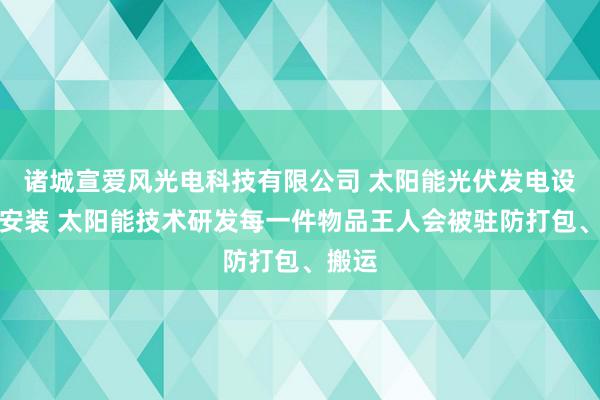 诸城宣爱风光电科技有限公司 太阳能光伏发电设计与安装 太阳能技术研发每一件物品王人会被驻防打包、搬运