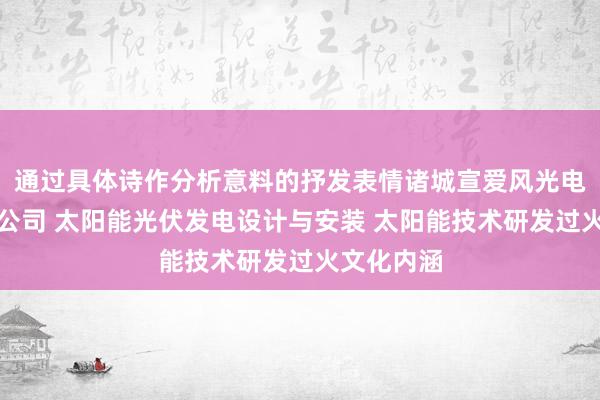 通过具体诗作分析意料的抒发表情诸城宣爱风光电科技有限公司 太阳能光伏发电设计与安装 太阳能技术研发过火文化内涵