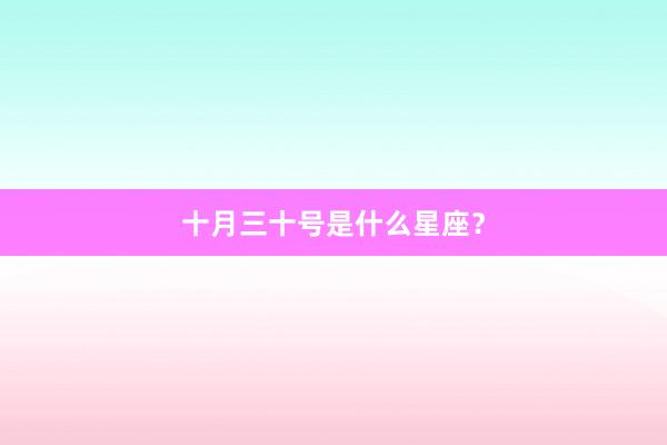 十月三十号是什么星座？