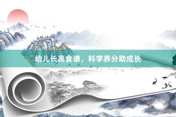 幼儿长高食谱，科学养分助成长